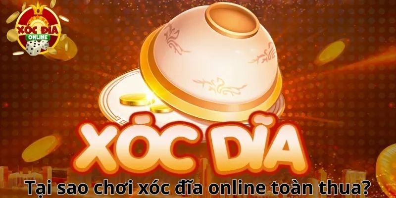 Tại Sao Chơi Xóc Đĩa Online Toàn Thua Và Phương Pháp Giải Quyết